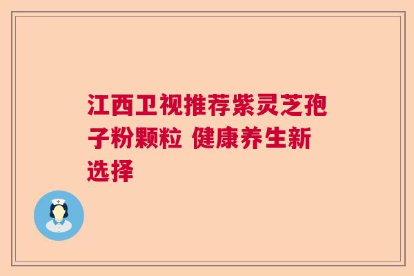 江西卫视推荐紫灵芝孢子粉颗粒 健康养生新选择  第1张