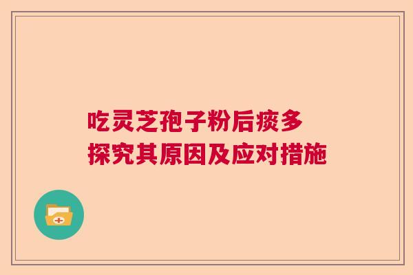 吃灵芝孢子粉后痰多 探究其原因及应对措施  第1张