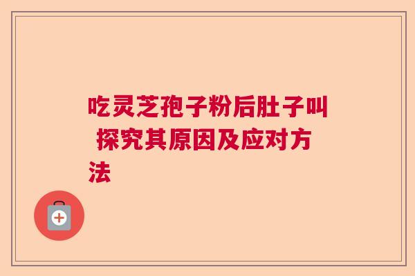 吃灵芝孢子粉后肚子叫 探究其原因及应对方法  第1张