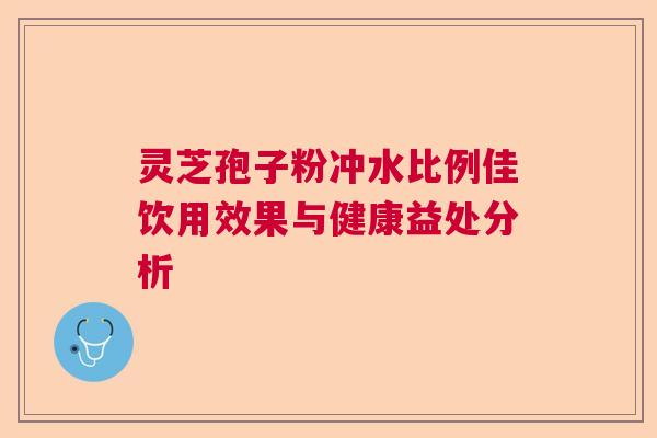 灵芝孢子粉冲水比例佳饮用效果与健康益处分析  第1张