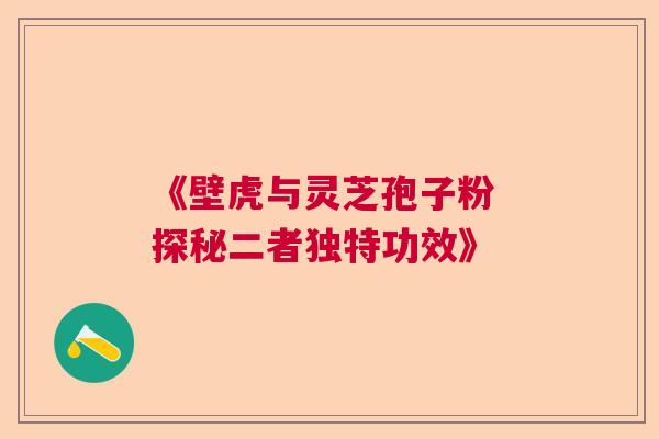 《壁虎与灵芝孢子粉 探秘二者独特功效》  第1张