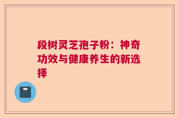 段树灵芝孢子粉：神奇功效与健康养生的新选择  第1张