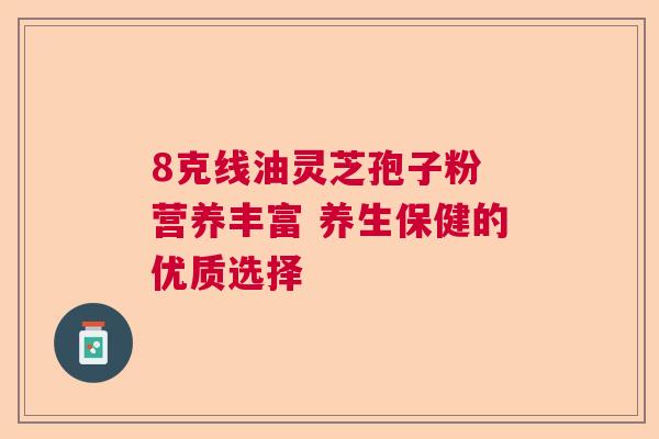 8克线油灵芝孢子粉 营养丰富 养生保健的优质选择  第1张