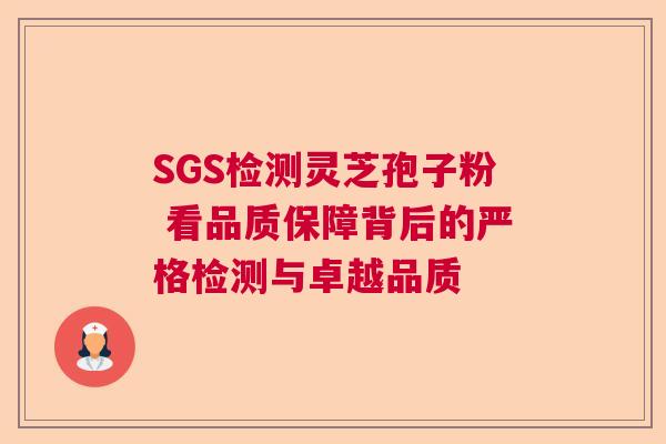 SGS检测灵芝孢子粉 看品质保障背后的严格检测与卓越品质  第1张