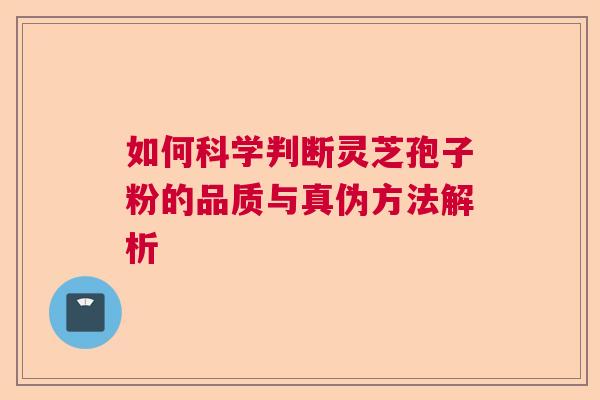 如何科学判断灵芝孢子粉的品质与真伪方法解析  第1张