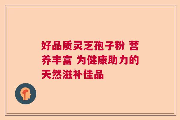 好品质灵芝孢子粉 营养丰富 为健康助力的天然滋补佳品  第1张