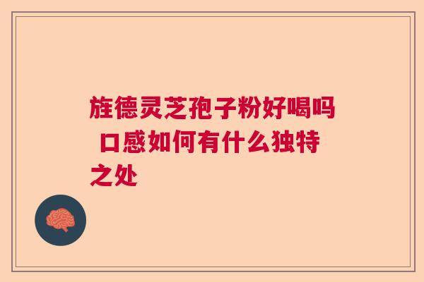 旌德灵芝孢子粉好喝吗 口感如何有什么独特之处  第1张