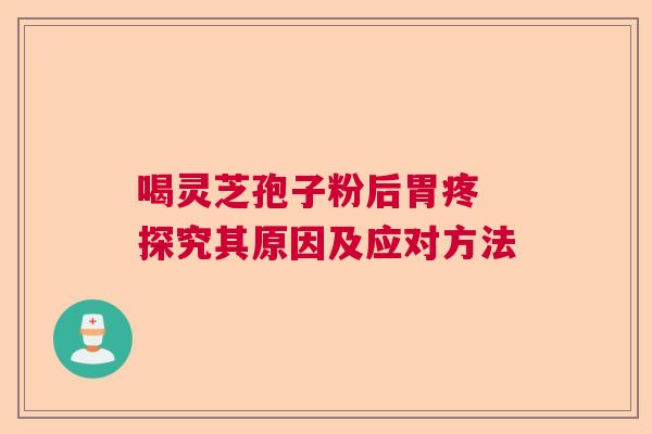 喝灵芝孢子粉后胃疼 探究其原因及应对方法  第1张