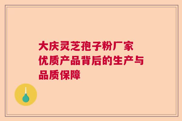 大庆灵芝孢子粉厂家 优质产品背后的生产与品质保障  第1张