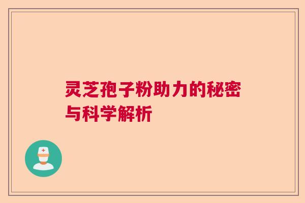 灵芝孢子粉助力的秘密与科学解析  第1张