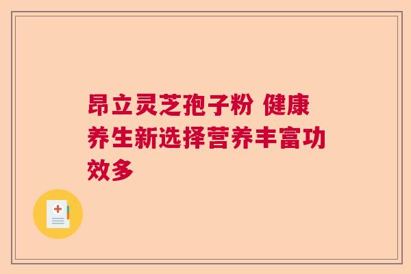 昂立灵芝孢子粉 健康养生新选择营养丰富功效多  第1张