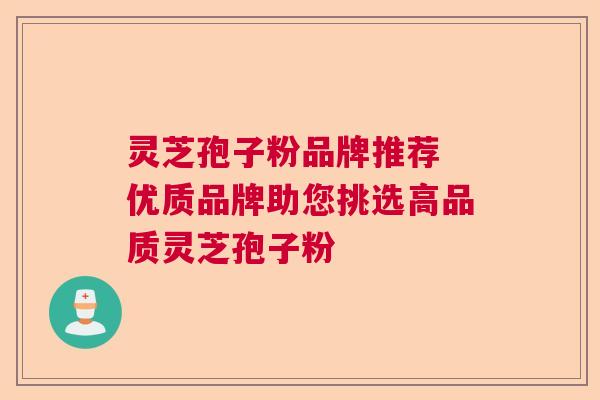 灵芝孢子粉品牌推荐 优质品牌助您挑选高品质灵芝孢子粉  第1张
