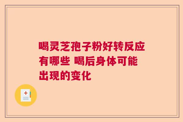 喝灵芝孢子粉好转反应有哪些 喝后身体可能出现的变化  第1张