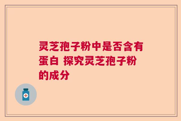 灵芝孢子粉中是否含有蛋白 探究灵芝孢子粉的成分  第1张