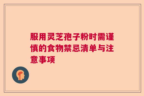 服用灵芝孢子粉时需谨慎的食物禁忌清单与注意事项  第1张