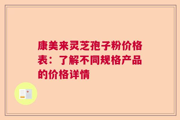 康美来灵芝孢子粉价格表：了解不同规格产品的价格详情  第1张