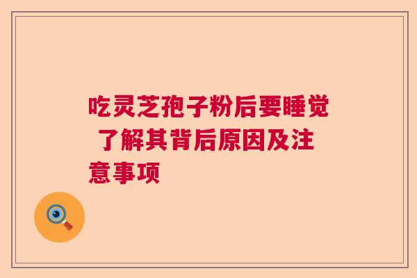 吃灵芝孢子粉后要睡觉 了解其背后原因及注意事项  第1张