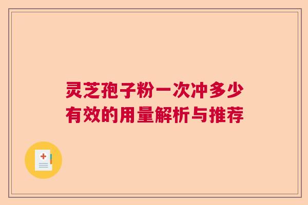 灵芝孢子粉一次冲多少有效的用量解析与推荐  第1张