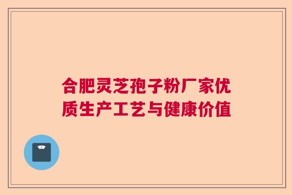 合肥灵芝孢子粉厂家优质生产工艺与健康价值  第1张