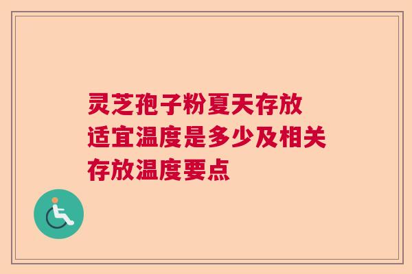 灵芝孢子粉夏天存放 适宜温度是多少及相关存放温度要点  第1张