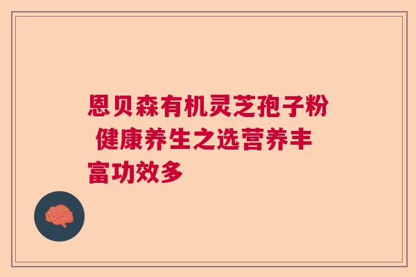 恩贝森有机灵芝孢子粉 健康养生之选营养丰富功效多  第1张