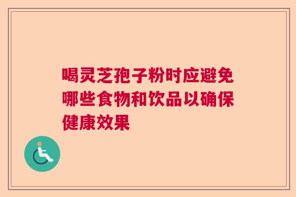 喝灵芝孢子粉时应避免哪些食物和饮品以确保健康效果  第1张