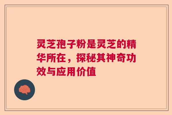 灵芝孢子粉是灵芝的精华所在，探秘其神奇功效与应用价值  第1张