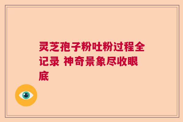 灵芝孢子粉吐粉过程全记录 神奇景象尽收眼底  第1张