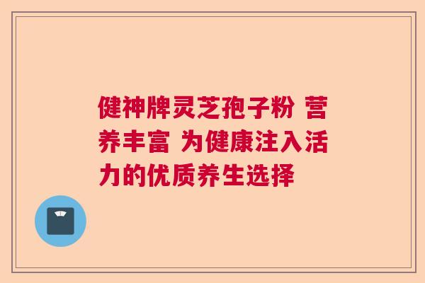 健神牌灵芝孢子粉 营养丰富 为健康注入活力的优质养生选择  第1张