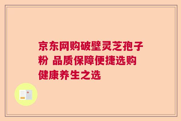 京东网购破壁灵芝孢子粉 品质保障便捷选购健康养生之选  第1张