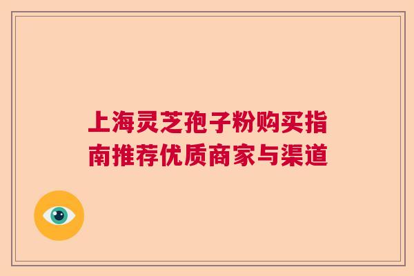 上海灵芝孢子粉购买指南推荐优质商家与渠道  第1张
