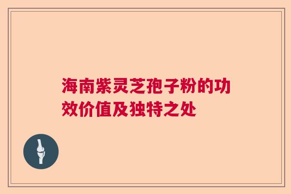 海南紫灵芝孢子粉的功效价值及独特之处  第1张