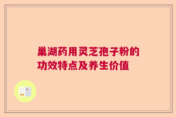 巢湖药用灵芝孢子粉的功效特点及养生价值  第1张