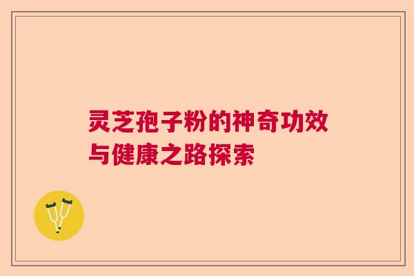 灵芝孢子粉的神奇功效与健康之路探索  第1张