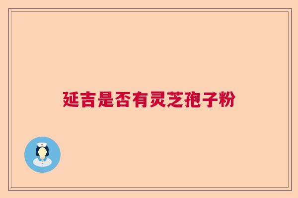 延吉是否有灵芝孢子粉  第1张