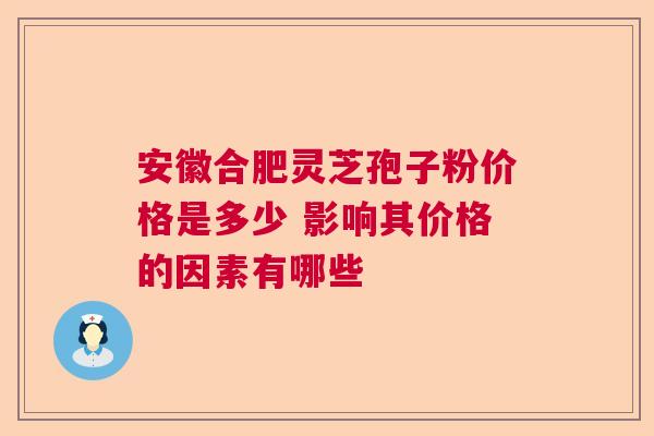 安徽合肥灵芝孢子粉价格是多少 影响其价格的因素有哪些  第1张
