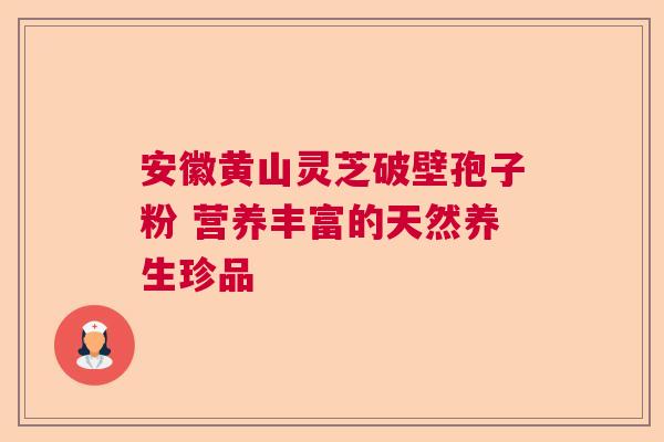 安徽黄山灵芝破壁孢子粉 营养丰富的天然养生珍品  第1张