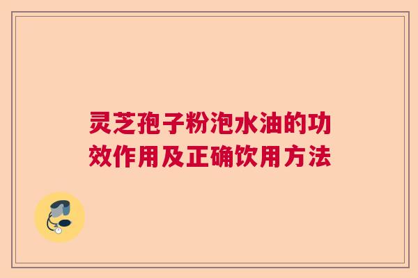 灵芝孢子粉泡水油的功效作用及正确饮用方法  第1张