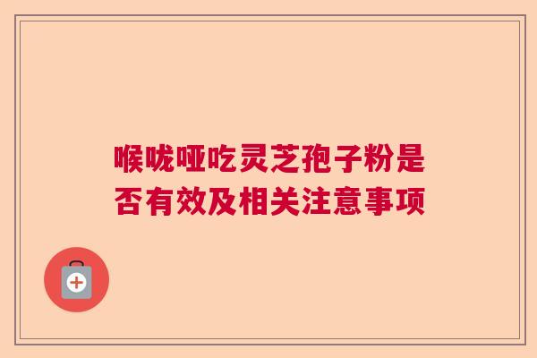 喉咙哑吃灵芝孢子粉是否有效及相关注意事项  第1张