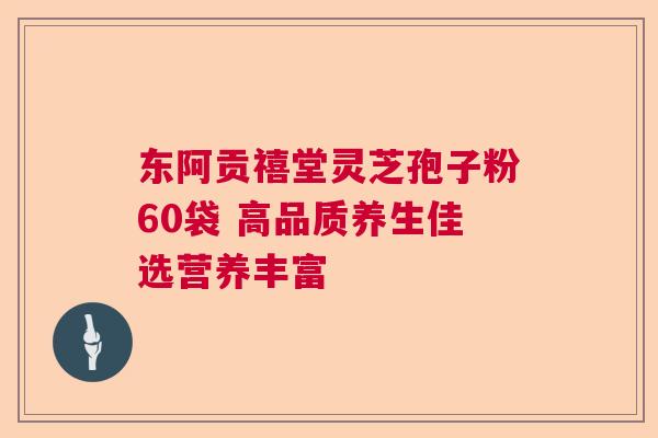 东阿贡禧堂灵芝孢子粉60袋 高品质养生佳选营养丰富  第1张