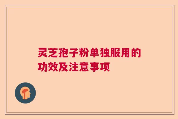 灵芝孢子粉单独服用的功效及注意事项  第1张