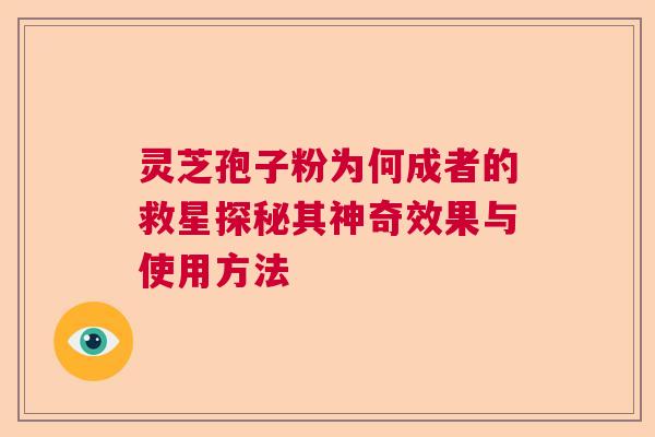 灵芝孢子粉为何成者的救星探秘其神奇效果与使用方法  第1张