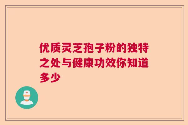 优质灵芝孢子粉的独特之处与健康功效你知道多少  第1张