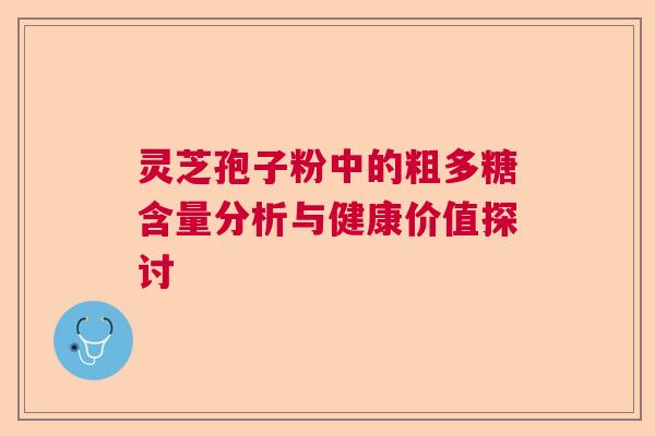 灵芝孢子粉中的粗多糖含量分析与健康价值探讨  第1张