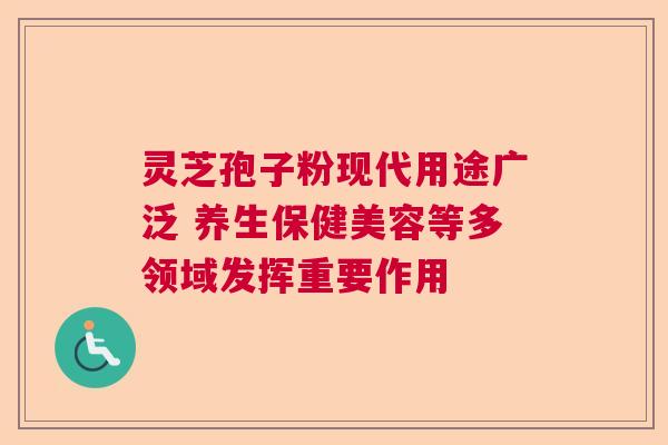 灵芝孢子粉现代用途广泛 养生保健美容等多领域发挥重要作用  第1张