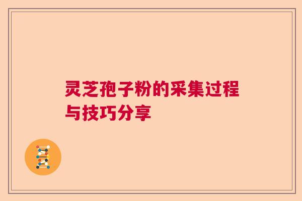 灵芝孢子粉的采集过程与技巧分享  第1张