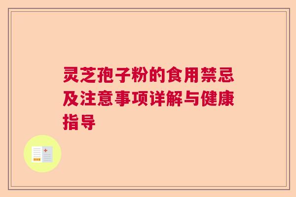 灵芝孢子粉的食用禁忌及注意事项详解与健康指导  第1张