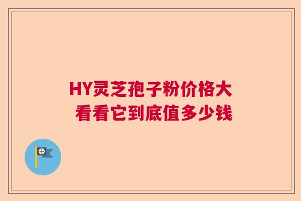 HY灵芝孢子粉价格大 看看它到底值多少钱  第1张