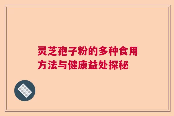 灵芝孢子粉的多种食用方法与健康益处探秘  第1张