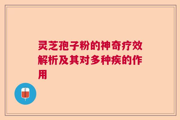 灵芝孢子粉的神奇疗效解析及其对多种疾的作用  第1张